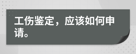 工伤鉴定，应该如何申请。