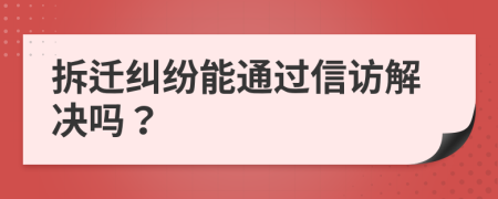 拆迁纠纷能通过信访解决吗？