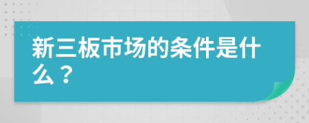 新三板市场的条件是什么？