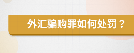 外汇骗购罪如何处罚？