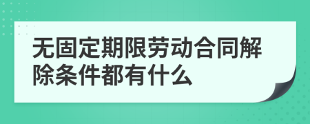 无固定期限劳动合同解除条件都有什么