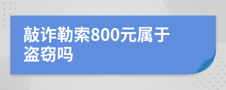 敲诈勒索800元属于盗窃吗