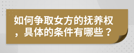 如何争取女方的抚养权，具体的条件有哪些？
