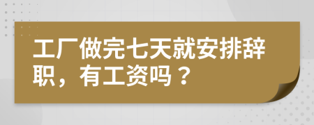 工厂做完七天就安排辞职，有工资吗？