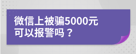 微信上被骗5000元可以报警吗？