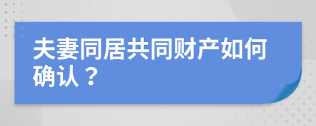 夫妻同居共同财产如何确认？