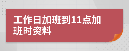 工作日加班到11点加班时资料