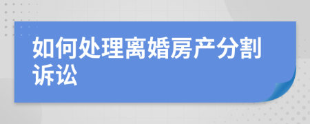 如何处理离婚房产分割诉讼