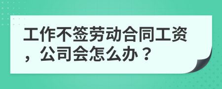 工作不签劳动合同工资，公司会怎么办？