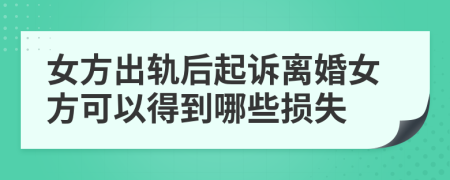 女方出轨后起诉离婚女方可以得到哪些损失