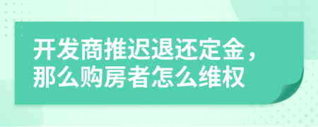开发商推迟退还定金，那么购房者怎么维权