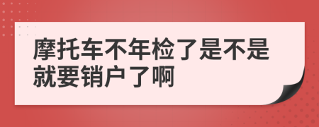 摩托车不年检了是不是就要销户了啊