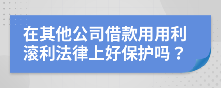 在其他公司借款用用利滚利法律上好保护吗？