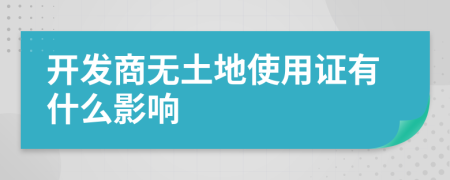 开发商无土地使用证有什么影响