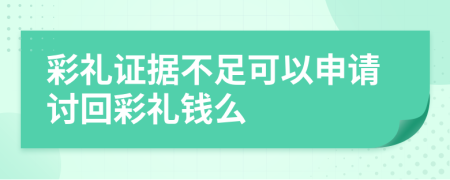 彩礼证据不足可以申请讨回彩礼钱么