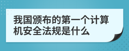 我国颁布的第一个计算机安全法规是什么