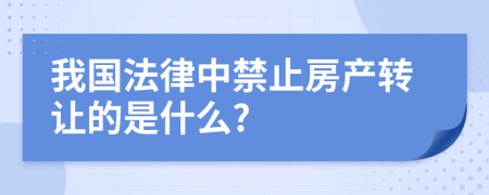 我国法律中禁止房产转让的是什么?