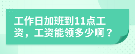 工作日加班到11点工资，工资能领多少啊？