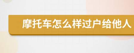 摩托车怎么样过户给他人