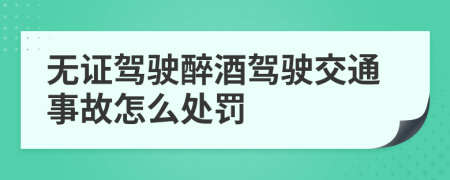 无证驾驶醉酒驾驶交通事故怎么处罚