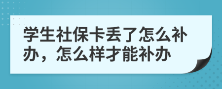 学生社保卡丢了怎么补办，怎么样才能补办