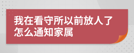 我在看守所以前放人了怎么通知家属