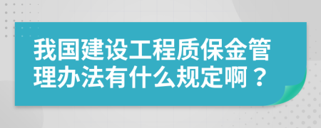 我国建设工程质保金管理办法有什么规定啊？