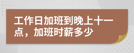 工作日加班到晚上十一点，加班时薪多少