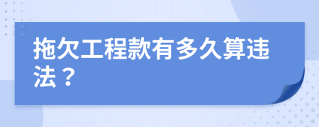 拖欠工程款有多久算违法？