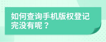 如何查询手机版权登记完没有呢？