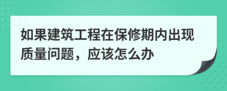 如果建筑工程在保修期内出现质量问题，应该怎么办