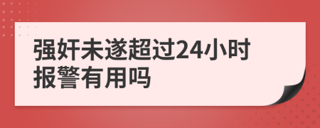 强奸未遂超过24小时报警有用吗