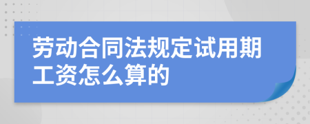 劳动合同法规定试用期工资怎么算的