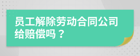 员工解除劳动合同公司给赔偿吗？