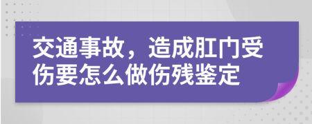 交通事故，造成肛门受伤要怎么做伤残鉴定