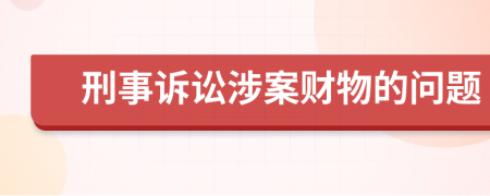 刑事诉讼涉案财物的问题