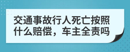 交通事故行人死亡按照什么赔偿，车主全责吗