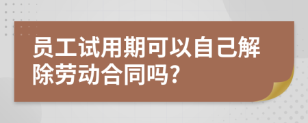 员工试用期可以自己解除劳动合同吗?