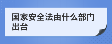 国家安全法由什么部门出台