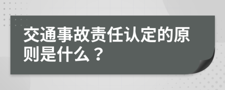 交通事故责任认定的原则是什么？