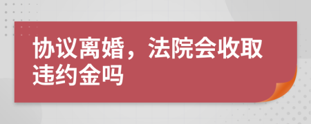 协议离婚，法院会收取违约金吗