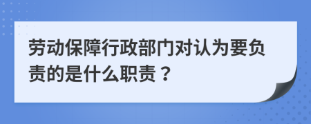 劳动保障行政部门对认为要负责的是什么职责？