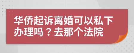 华侨起诉离婚可以私下办理吗？去那个法院