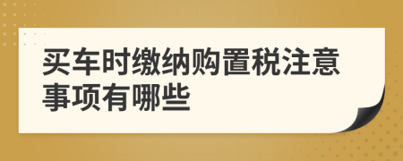 买车时缴纳购置税注意事项有哪些