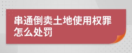 串通倒卖土地使用权罪怎么处罚