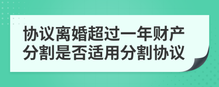 协议离婚超过一年财产分割是否适用分割协议