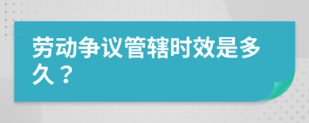 劳动争议管辖时效是多久？