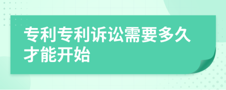 专利专利诉讼需要多久才能开始