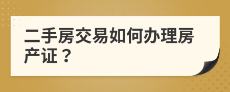 二手房交易如何办理房产证？
