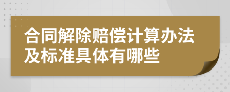 合同解除赔偿计算办法及标准具体有哪些